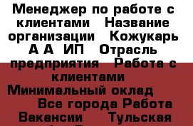 Менеджер по работе с клиентами › Название организации ­ Кожукарь А.А, ИП › Отрасль предприятия ­ Работа с клиентами › Минимальный оклад ­ 18 000 - Все города Работа » Вакансии   . Тульская обл.,Донской г.